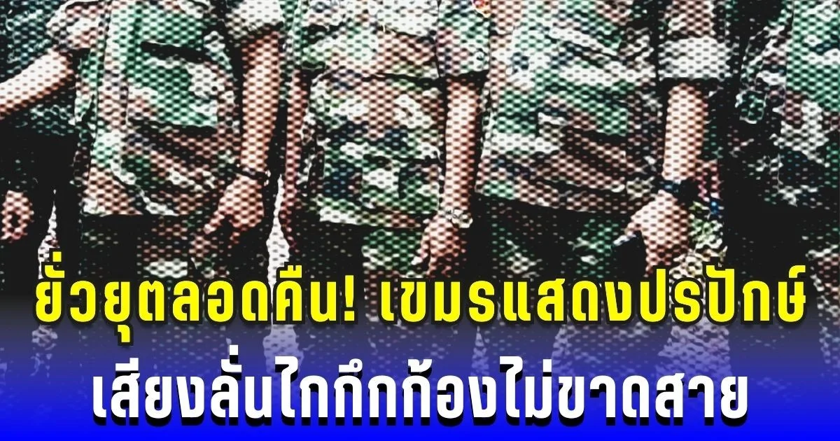 ยั่วยุตลอดคืน! เขมรแสดงการเป็นปรปักษ์ เสียงลั่นไกกึกก้องไม่ขาดสาย