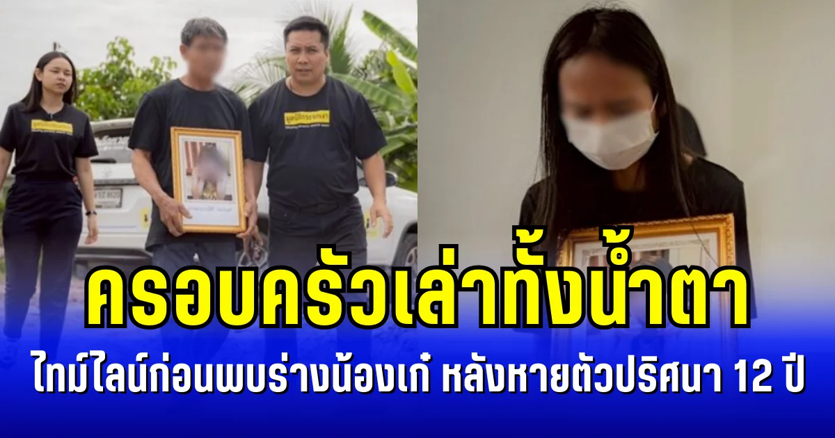 สุดเศร้า ครอบครัวเล่าทั้งน้ำตา ไทม์ไลน์ก่อนพบร่างน้องเก๋ หลังหายตัวปริศนา 12 ปี