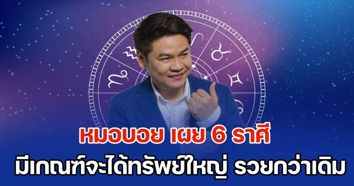 เตรียมเป็นเศรษฐีใหม่! หมอบอย เคลียร์ชัด เผย 6 ราศี ดวงมีเกณฑ์จะได้ทรัพย์ใหญ่ รวยกว่าเดิมเป็นทวีคูณ
