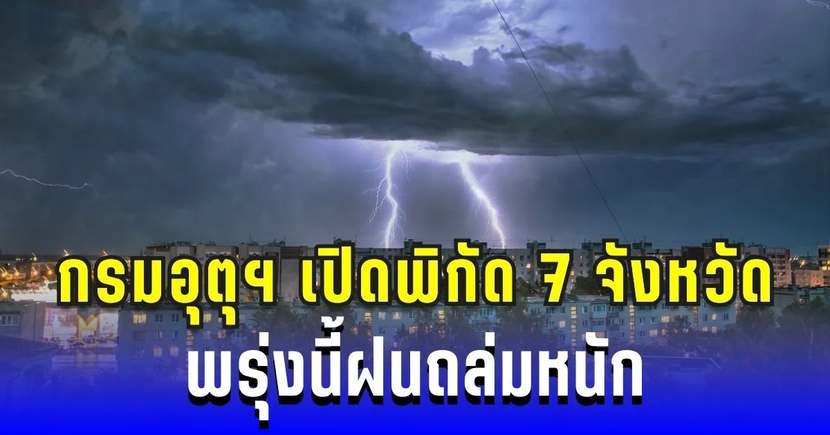 ประกาศแล้ว! กรมอุตุฯ เปิดพิกัด 7 จังหวัด พรุ่งนี้ฝนถล่มหนักต่อเนื่อง