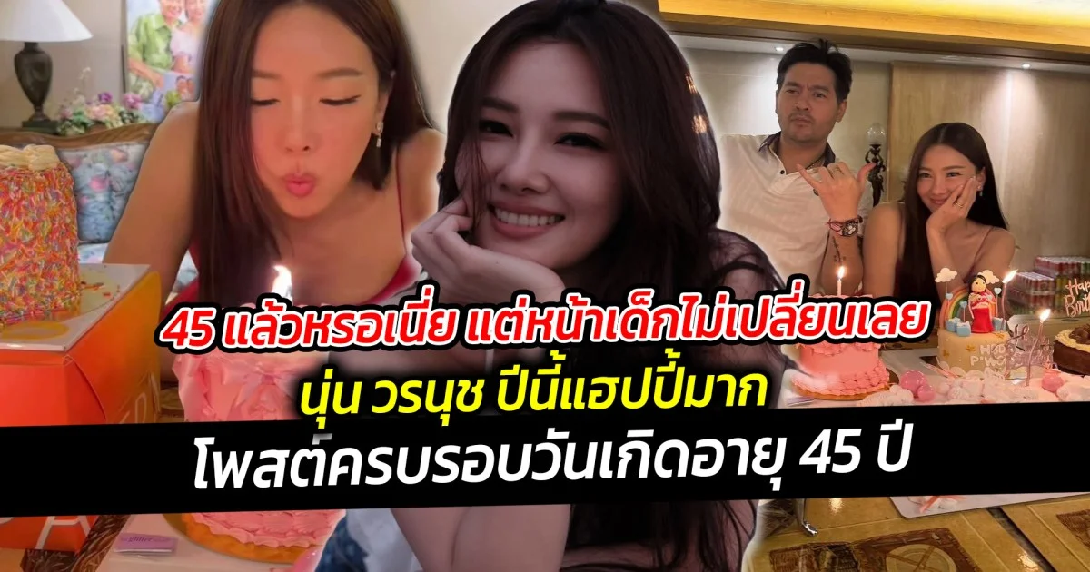 45 แล้วหรอเนี่ย แต่หน้าเด็กไม่เปลี่ยนเลย นุ่น วรนุช ปีนี้แฮปปี้มาก โพสต์ครบรอบวันเกิดอายุ 45 ปี