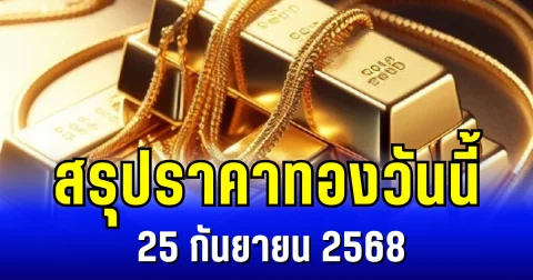 สรุปราคาทองวันนี้ 25 กันยายน 2568