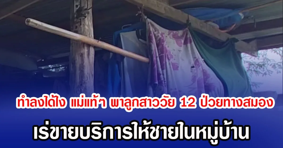 ทำลงได้ไง แม่แท้ๆ พาลูกสาววัย 12 ป่วยทางสมอง เร่ขายบริการให้ชายในหมู่บ้าน