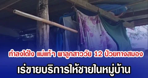ทำลงได้ไง แม่แท้ๆ พาลูกสาววัย 12 ป่วยทางสมอง เร่ขายบริการให้ชายในหมู่บ้าน
