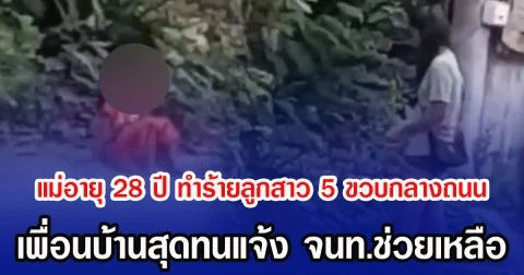 แม่อายุ 28 ปี ทำร้ายลูกสาว 5 ขวบกลางถนน เพื่อนบ้านสุดทนแจ้ง จนท.ช่วยเหลือ