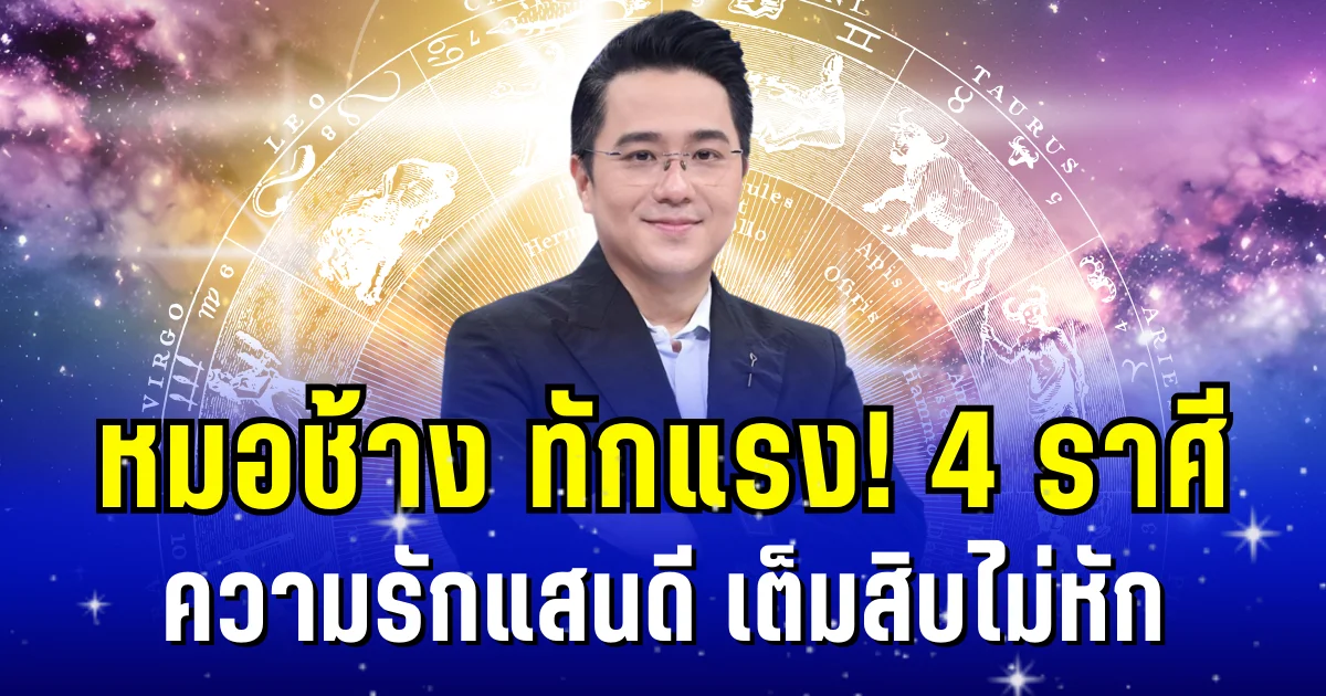 หมอช้าง ทักแรง!  4 ราศี ความรักแสนดี เต็มสิบไม่หัก