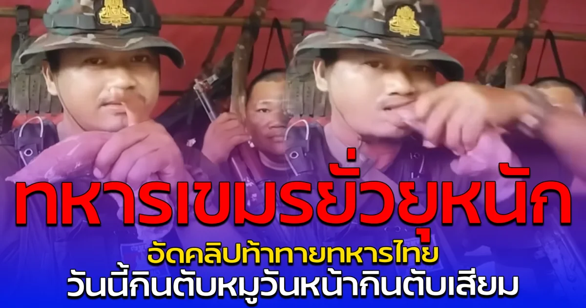 ทหารเขมรยั่วยุหนัก อัดคลิปท้าทายทหารไทย วันนี้กินตับหมูวันหน้ากินตับเสียม