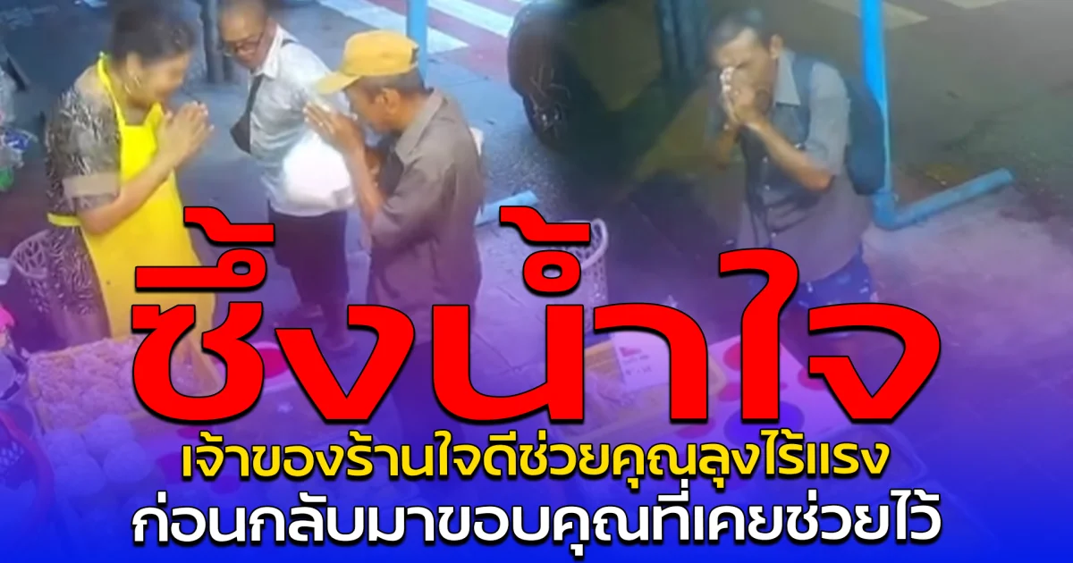 ซึ้งน้ำใจ เจ้าของร้านใจดีช่วยคุณลุงไร้แรง ก่อนกลับมาขอบคุณที่เคยช่วยไว้