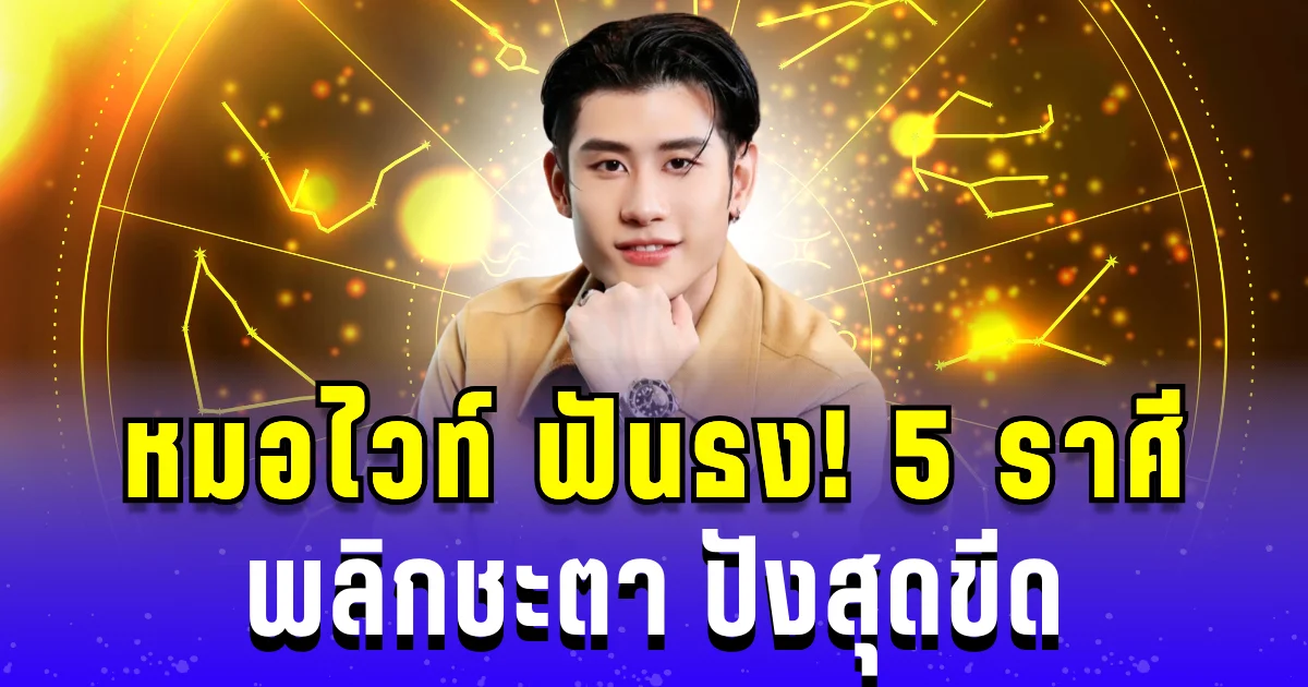 หมอไวท์ ฟันธง! 5 ราศี พลิกชะตา ปังสุดขีด เปลี่ยนร้ายกลายเป็นดี