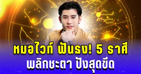 หมอไวท์ ฟันธง! 5 ราศี พลิกชะตา ปังสุดขีด เปลี่ยนร้ายกลายเป็นดี