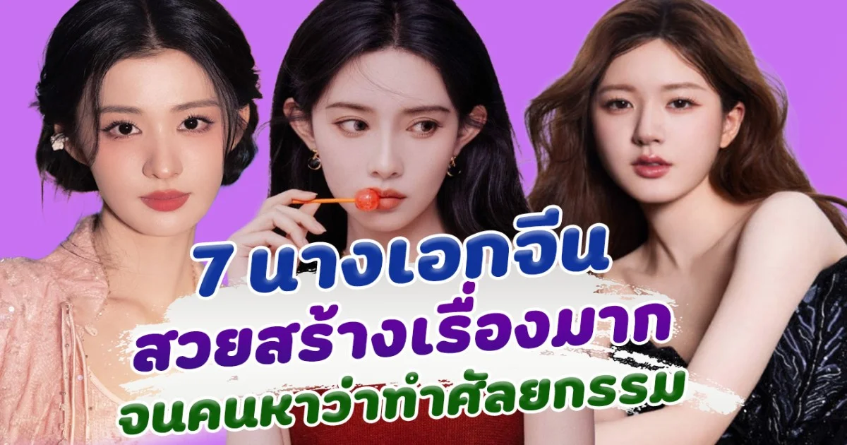 7 นางเอกจีน สวยสร้างเรื่องมาก จนโดนกล่าวหาว่าศัลยกรรม