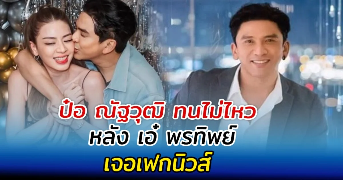 ป๋อ ณัฐวุฒิ ทนไม่ไหว หลัง เอ๋ พรทิพย์ เจอเฟกนิวส์