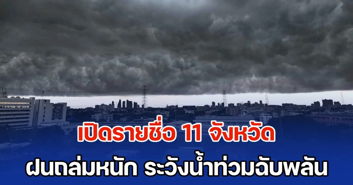 วันนี้ มาแน่หนักมาก เปิดรายชื่อ 11 จังหวัด ฝนถล่มหนัก ระวังน้ำท่วมฉับพลัน