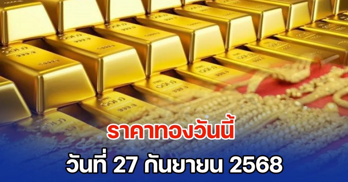 ราคาทองวันนี้ วันที่ 27 กันยายน 2568