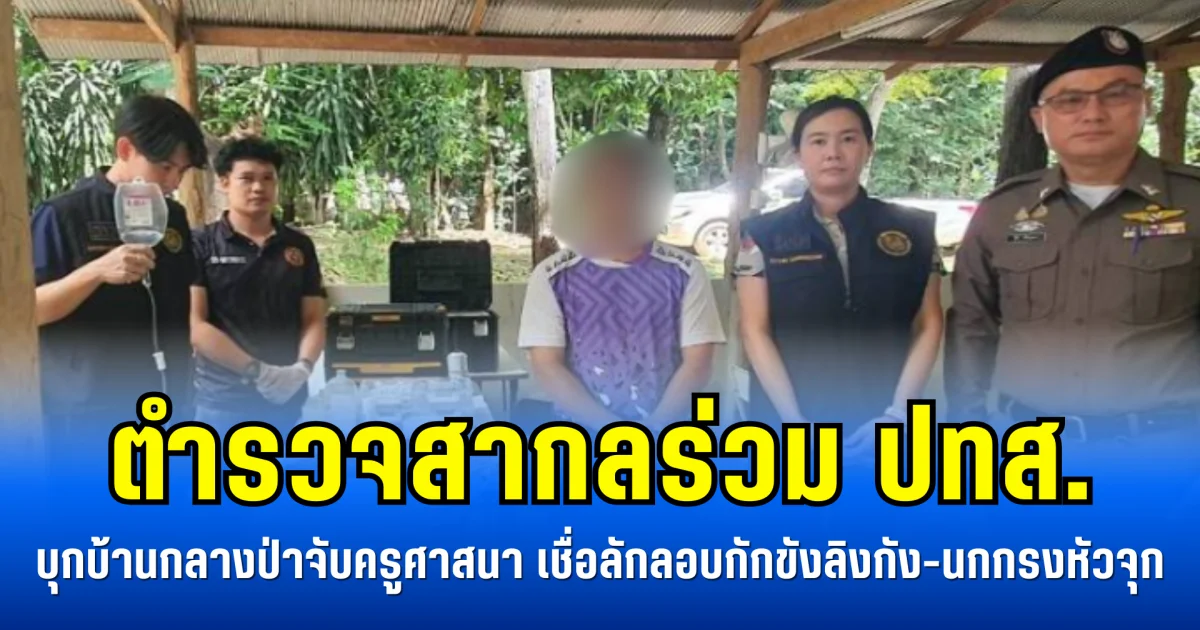 ตำรวจสากลร่วม ปทส. บุกบ้านกลางป่าจับครูศาสนา เชื่อลักลอบกักขังลิงกัง-นกกรงหัวจุก