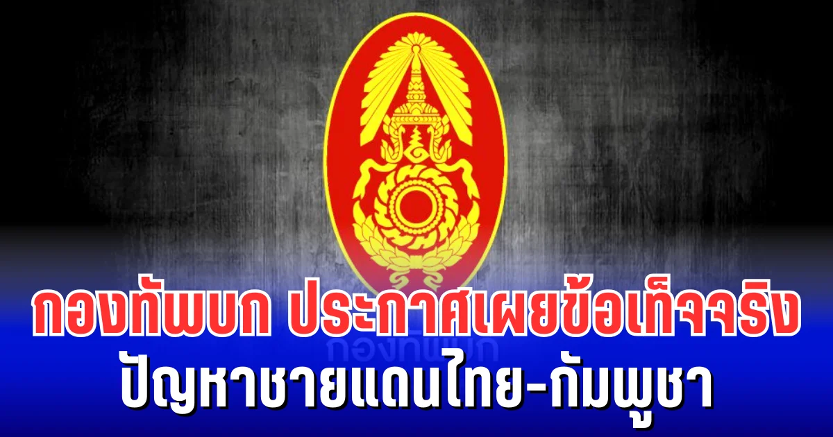 ความจริงปรากฏ! กองทัพบก ประกาศเผยข้อเท็จจริง ปัญหาชายแดนไทย-กัมพูชา