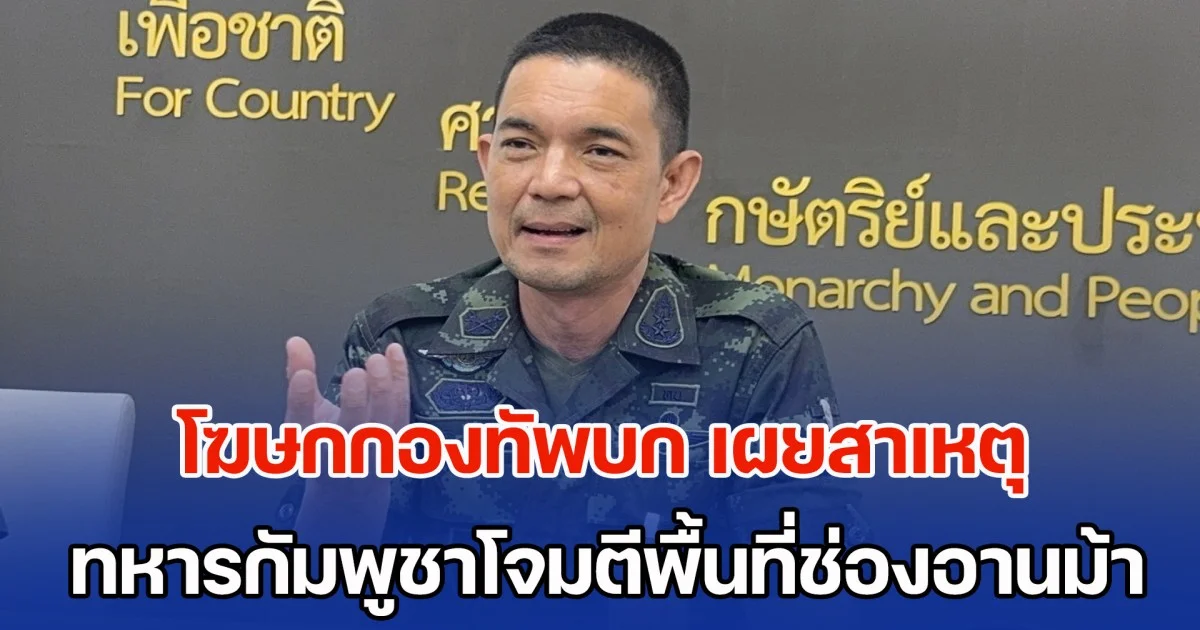 โฆษกกองทัพบก เผยสาเหตุ ทหารกัมพูชาโจมตีพื้นที่ช่องอานม้า พร้อมสั่งกำลังพลยิงตอบโต้ตามมาตรการ