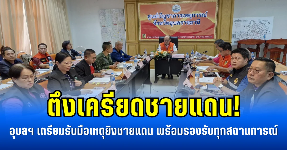 ตึงเครียดชายแดน! อุบลฯ เตรียมรับมือเหตุยิงชายแดน พร้อมรองรับทุกสถานการณ์