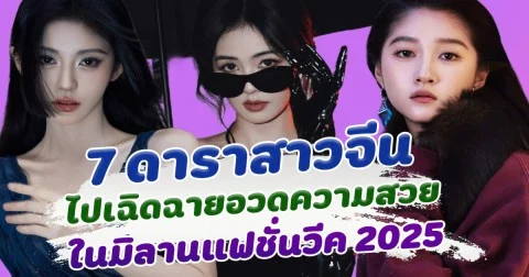 เปิดภาพ 7 ดาราหญิงจีน ไปเฉิดฉายอวดความสวย ในงานแฟชั่นวีค2025