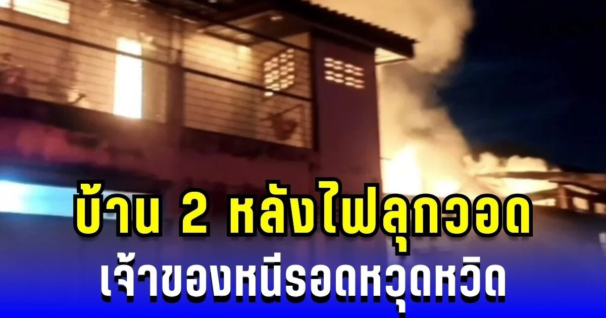 นาทีชีวิต! บ้าน 2 หลังไฟลุกวอด เจ้าของหนีรอดหวุดหวิด