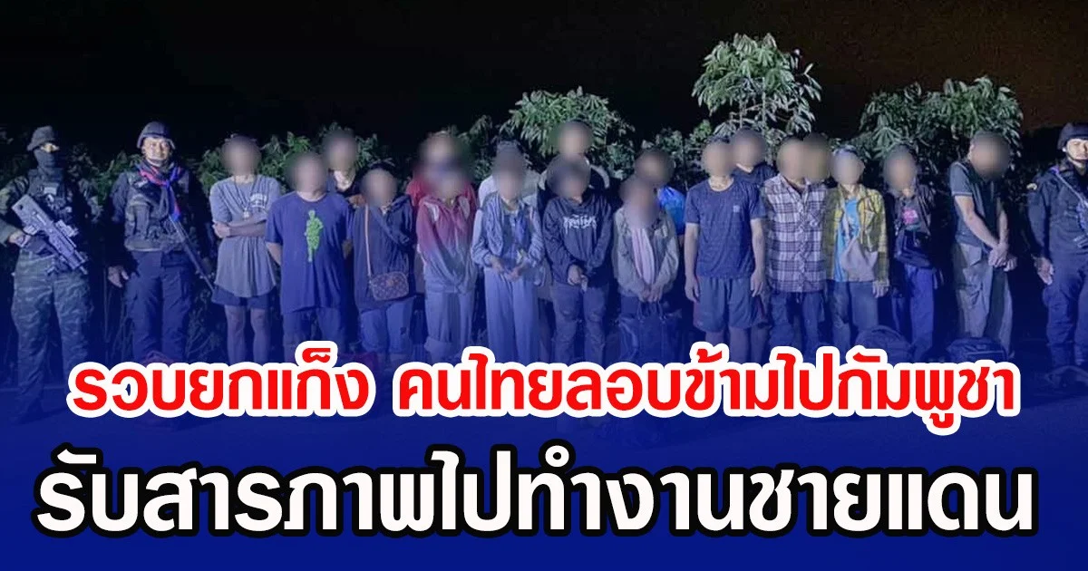 รวบยกแก็ง คนไทยลอบข้ามไปกัมพูชา รับสารภาพไปทำงานชายแดน