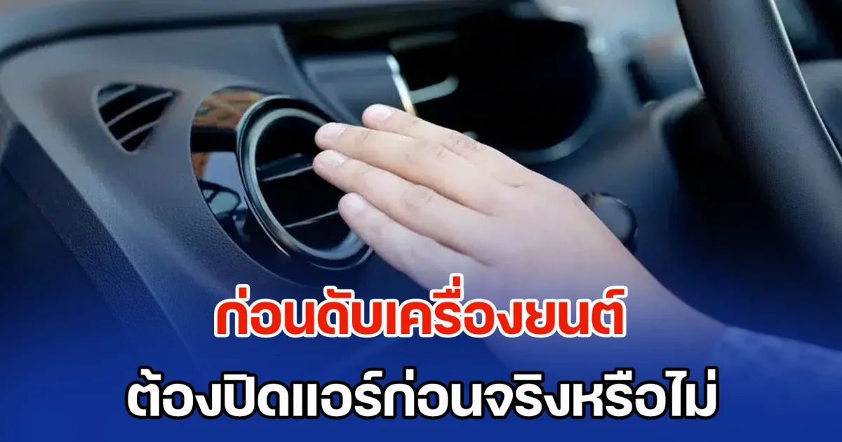 ไขข้อสงสัย ก่อนดับเครื่องยนต์ ต้องปิดแอร์ก่อนจริงหรือไม่ หลายคนเข้าใจผิดมานาน