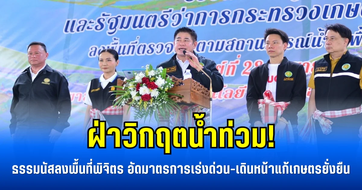 ฝ่าวิกฤตน้ำท่วม! ธรรมนัสลงพื้นที่พิจิตร อัดมาตรการเร่งด่วน-เดินหน้าแก้เกษตรยั่งยืน