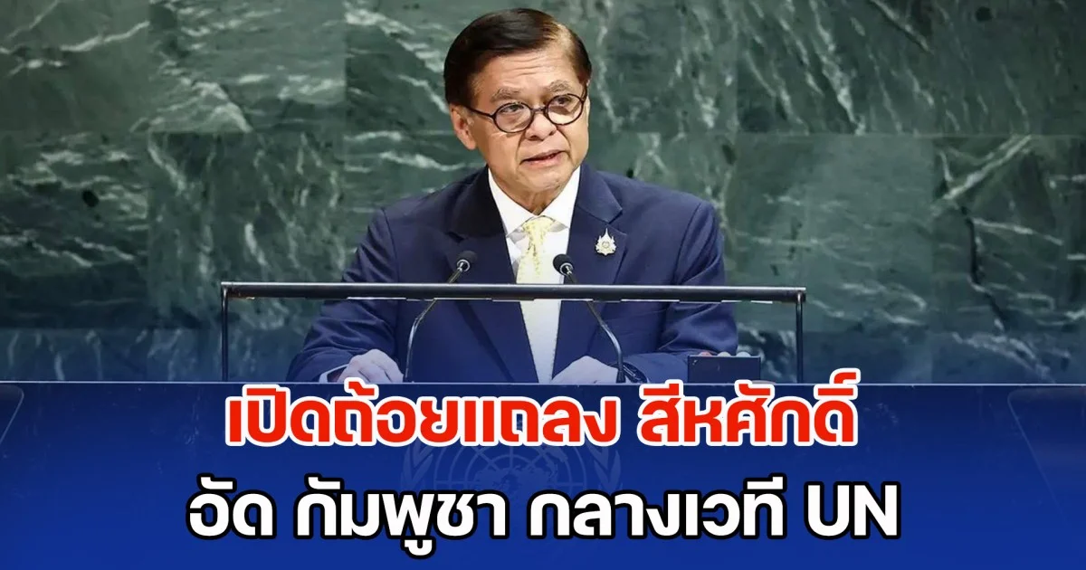 พูดแทนคนไทยทั้งประเทศ! เปิดถ้อยแถลง สีหศักดิ์ อัด เขมร กลางเวที UN ซัดเล่นบทเหยื่อซ้ำแล้วซ้ำเล่า บิดเบือนความจริง ถามจะเลือกเส้นทางใด