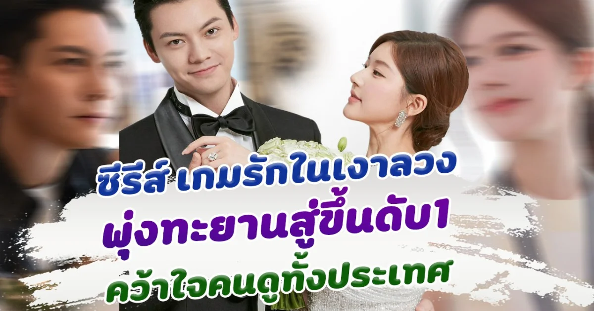ไม่ทำให้ผิดหวัง ซีรีส์ เกมรักในเงาลวง Love's Ambition พุ่งทะยานสู่ขึ้นดับ1 คว้าใจคนดูทั้งประเทศ