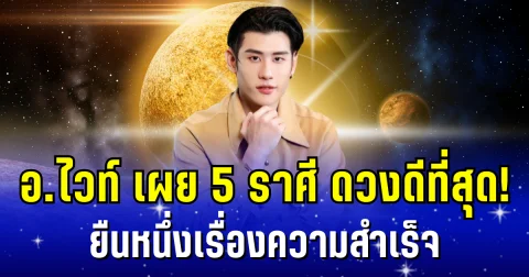 ดวงดีที่สุด! อ.ไวท์ เผย 5 ราศี ชะตาพลิกเข้าสู่จักรวาลแห่งความปัง ยืนหนึ่งเรื่องความสำเร็จ