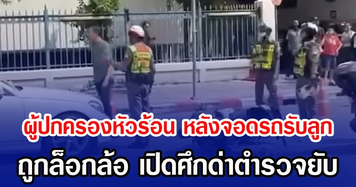 ผู้ปกครองหัวร้อน หลังจอดรถรับลูก ถูกล็อกล้อ เปิดศึกด่าตำรวจยับ