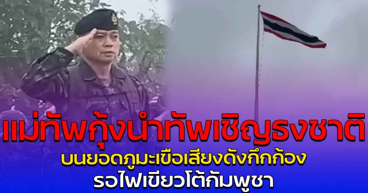 แม่ทัพกุ้งนำทัพเชิญธงชาติ บนยอดภูมะเขือเสียงดังกึกก้อง รอไฟเขียวโต้กัมพูชา