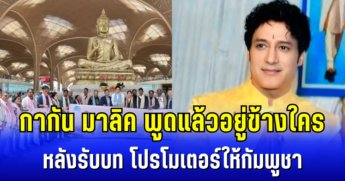 กากัน มาลิค พูดแล้วอยู่ข้างใคร หลังรับบท โปรโมเตอร์การท่องเที่ยวให้กัมพูชา