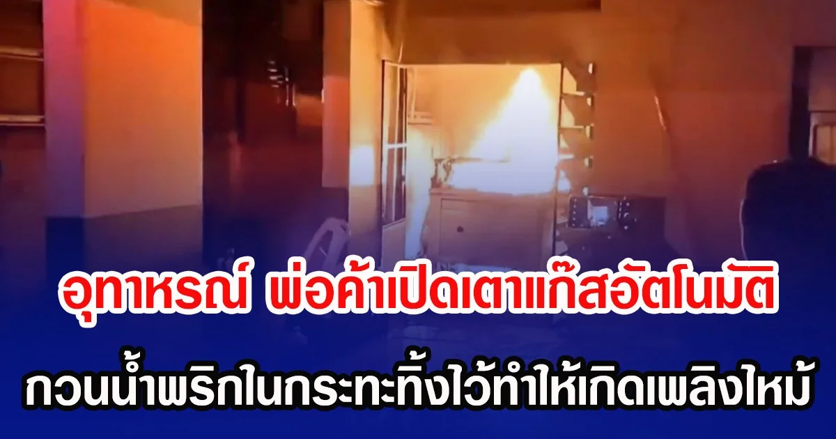 อุทาหรณ์ พ่อค้าเปิดเตาแก๊สอัตโนมัติ กวนน้ำพริกในกระทะทิ้งไว้ทำให้เกิดเพลิงไหม้