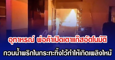อุทาหรณ์ พ่อค้าเปิดเตาแก๊สอัตโนมัติ กวนน้ำพริกในกระทะทิ้งไว้ทำให้เกิดเพลิงไหม้