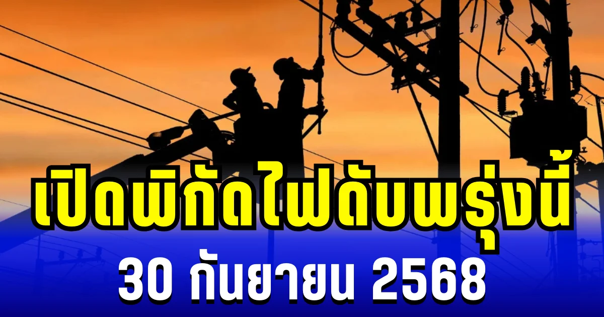 เปิดพิกัด 10 พื้นที่ ไฟดับพรุ่งนี้ 30 กันยายน 2568