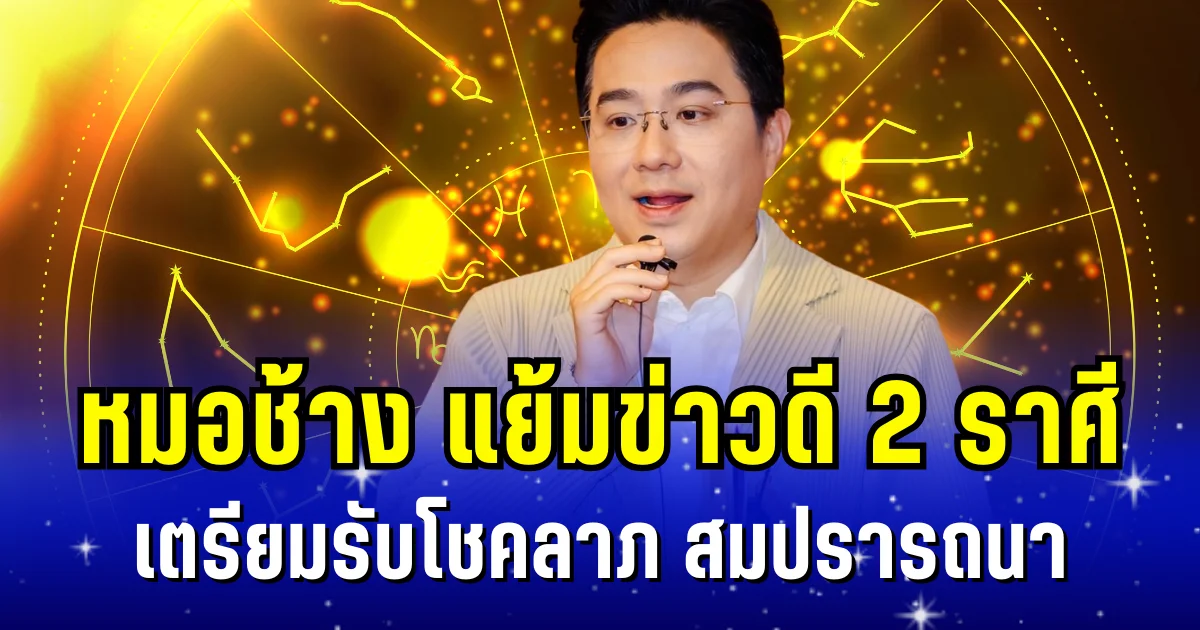 พลิกชะตาฟ้าฟื้น! หมอช้าง แย้มข่าวดี 2 ราศี เตรียมรับโชคลาภ สมปรารถนา ก้าวหน้าฉุดไม่อยู่