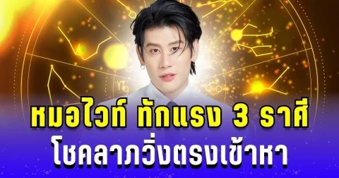 หมอไวท์ ทักแรง 3 ราศี โชคลาภวิ่งตรงเข้าหา รวยติดลมบน