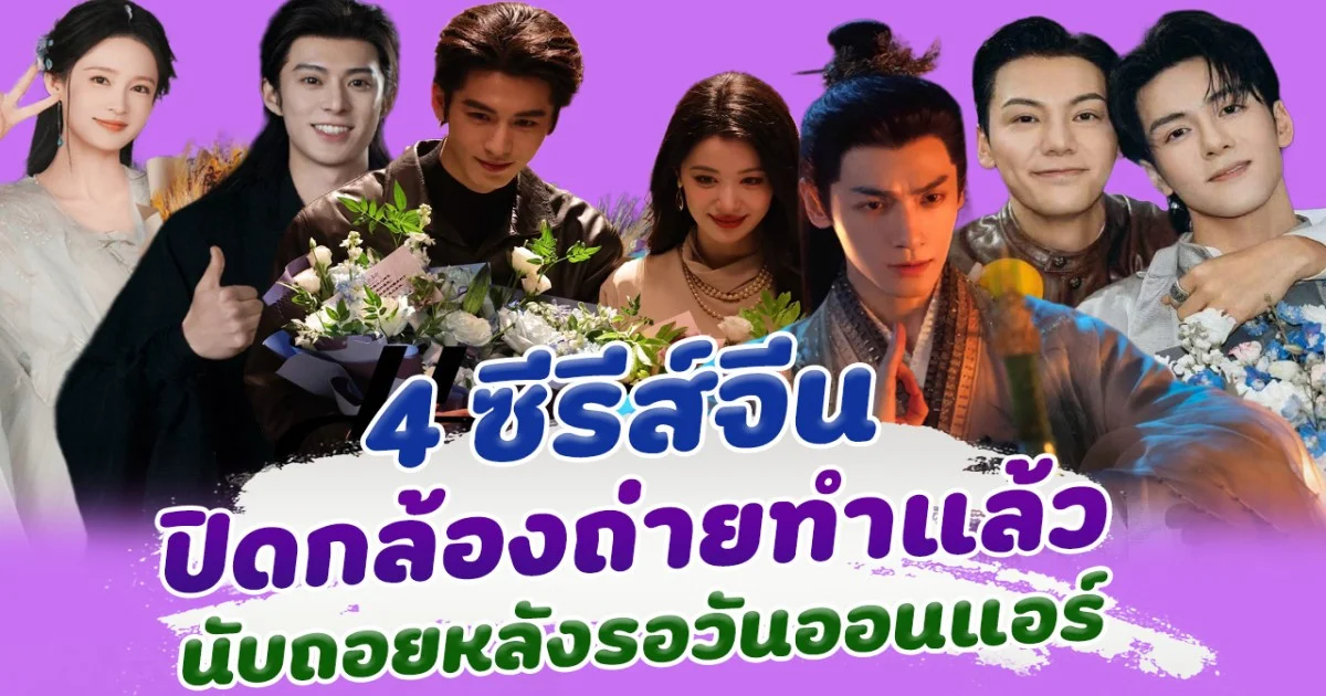 รอชมได้เลย 4 ซีรีส์จีน ปิดกล้องถ่ายทำแล้ว นับถอยหลังรอวันออนแอร์