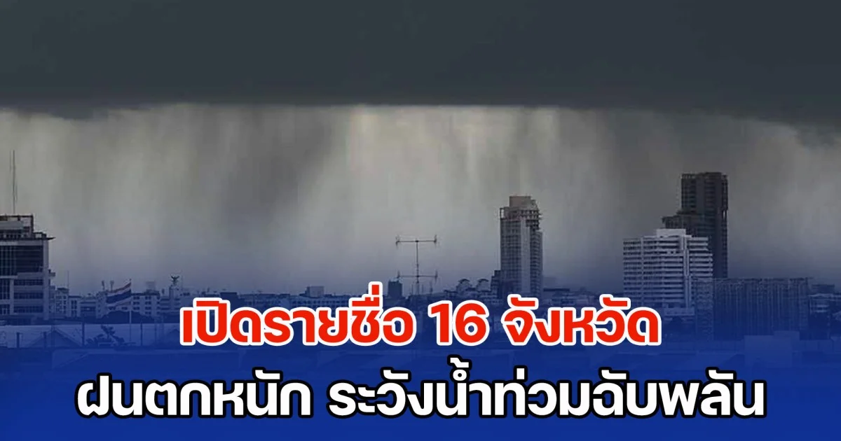 ร่องมรสุมกำลังแรงพาดผ่าน เปิดรายชื่อ 16 จังหวัด ฝนตกหนัก ระวังน้ำท่วมฉับพลัน