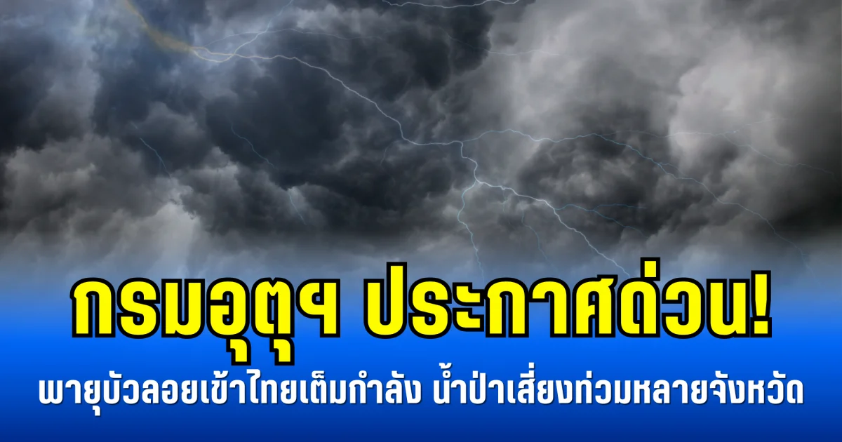 กรมอุตุฯ ประกาศด่วน! พายุบัวลอยเข้าไทยเต็มกำลัง น้ำท่วม-น้ำป่าเสี่ยงถล่มหลายจังหวัด