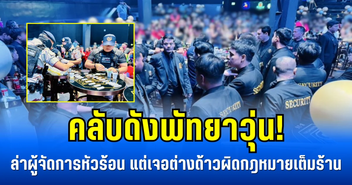 คลับดังพัทยาวุ่น! ล่าผู้จัดการหัวร้อนกระทืบลูกค้า แต่เจอต่างด้าวผิดกฎหมายเต็มร้านแทน