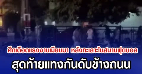 ศึกเดือดแรงงานเมียนมา หลังทะเลาะในสนามฟุตบอล สุดท้ายแทงกันดับข้างถนน