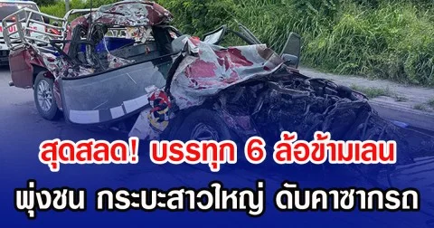 สุดสลด! บรรทุก 6 ล้อข้ามเลน พุ่งชน กระบะสาวใหญ่ ดับคาซากรถ