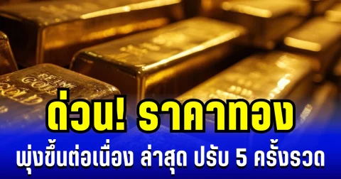 ด่วน! ราคาทองพุ่งขึ้นต่อเนื่อง ล่าสุด ปรับ 5 ครั้งแล้ว