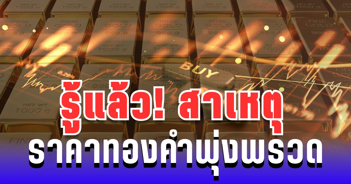 รู้แล้ว! สาเหตุ ราคาทองคำพุ่งพรวด ทองแท่งทะยาน ทันตา
