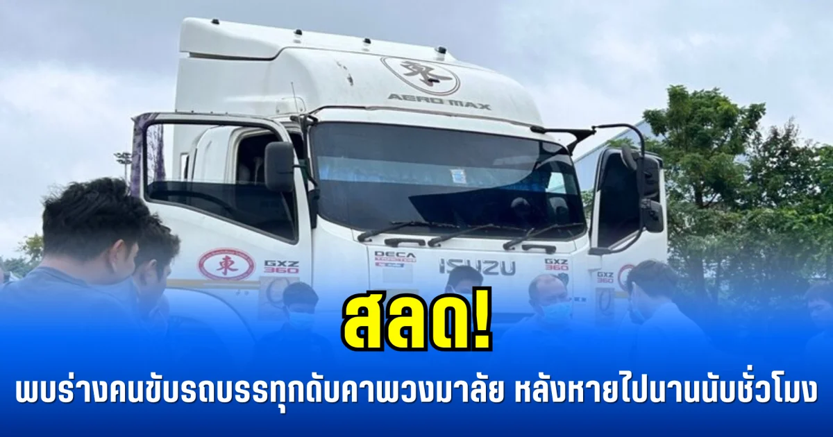 สลด! คนขับรถบรรทุกดับปริศนาคาพวงมาลัย หลังหายไปนานนับชั่วโมง