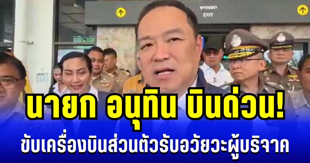 นายก อนุทิน บินด่วน! ขับเครื่องบินส่วนตัว รับอวัยวะผู้บริจาค ก่อนกลับมาประชุมสภา