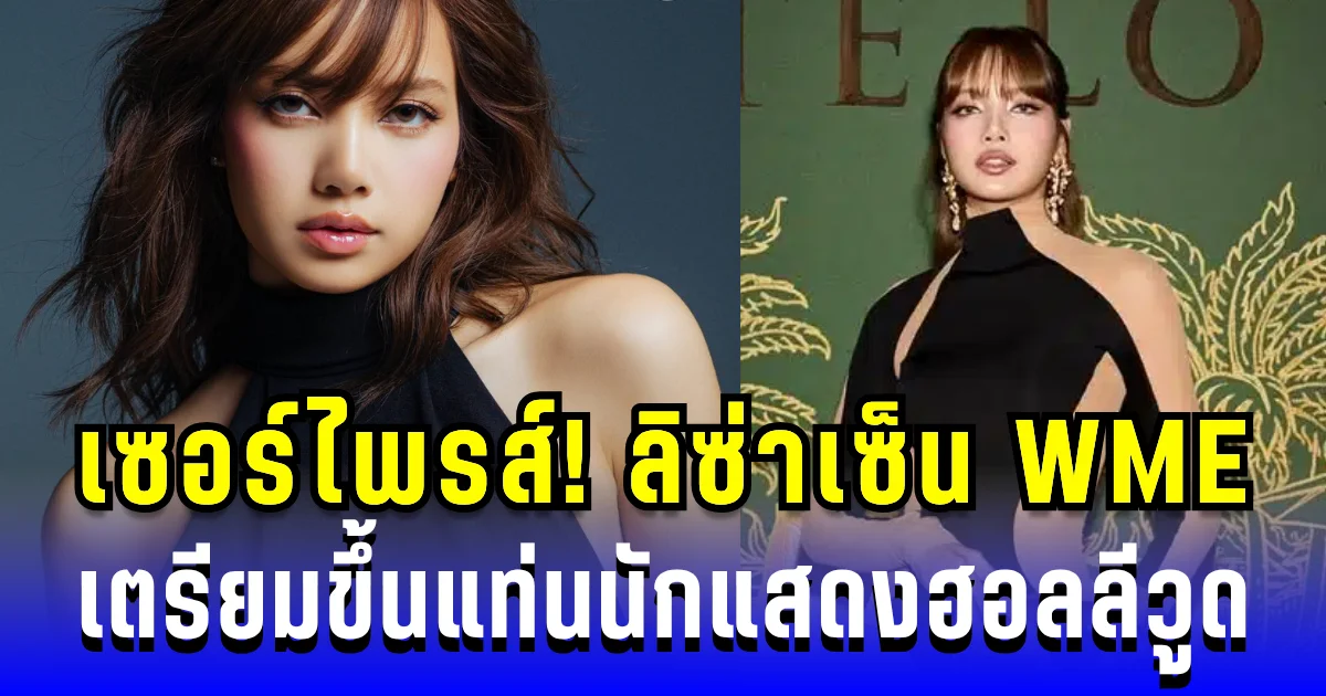 เซอร์ไพรส์หนัก! ลิซ่าเซ็น WME เตรียมขึ้นแท่นนักแสดงฮอลลีวูด