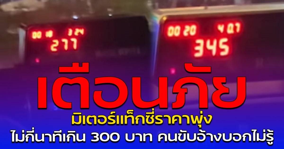 เตือนภัย มิเตอร์แท็กซี่ราคาพุ่ง ไม่กี่นาทีเกิน 300 บาท คนขับอ้างบอกไม่รู้